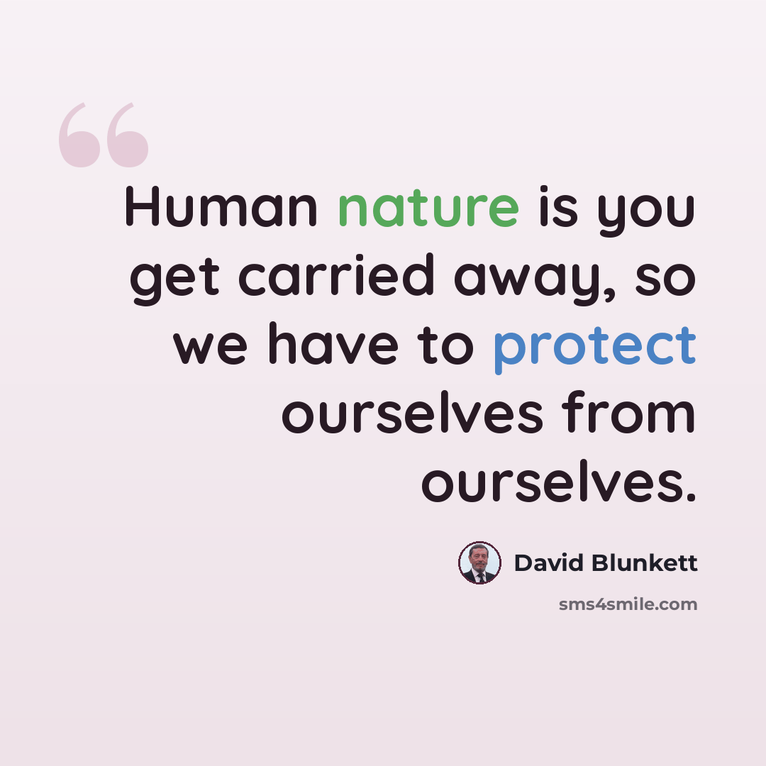 “Human nature is you get carried away, so we have to protect ourselves from ourselves.” quote by David Blunkett