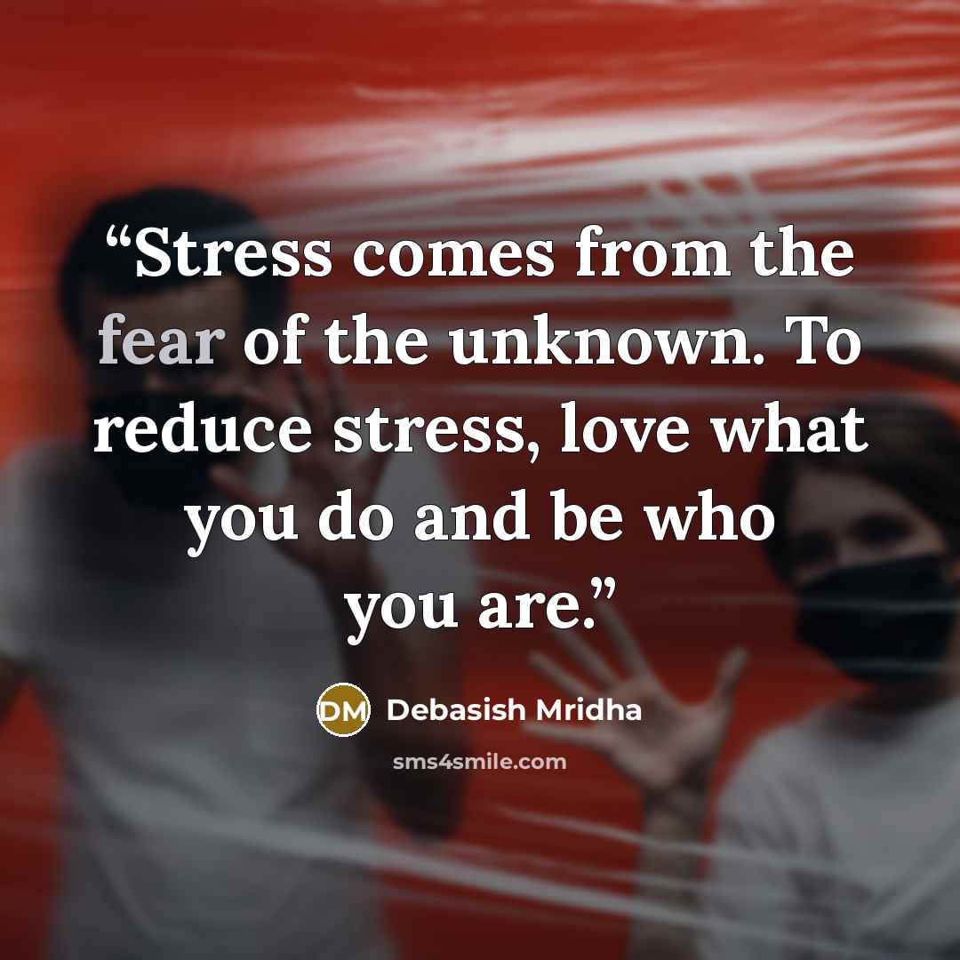 “Stress comes from the fear of the unknown. To reduce stress, love what you do and be who you are.” quote by Debasish Mridha