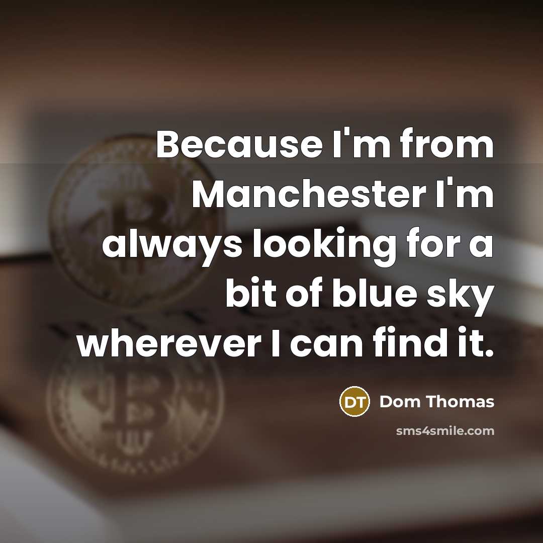 “Because I'm from Manchester I'm always looking for a bit of blue sky wherever I can find it.” quote by Dom Thomas