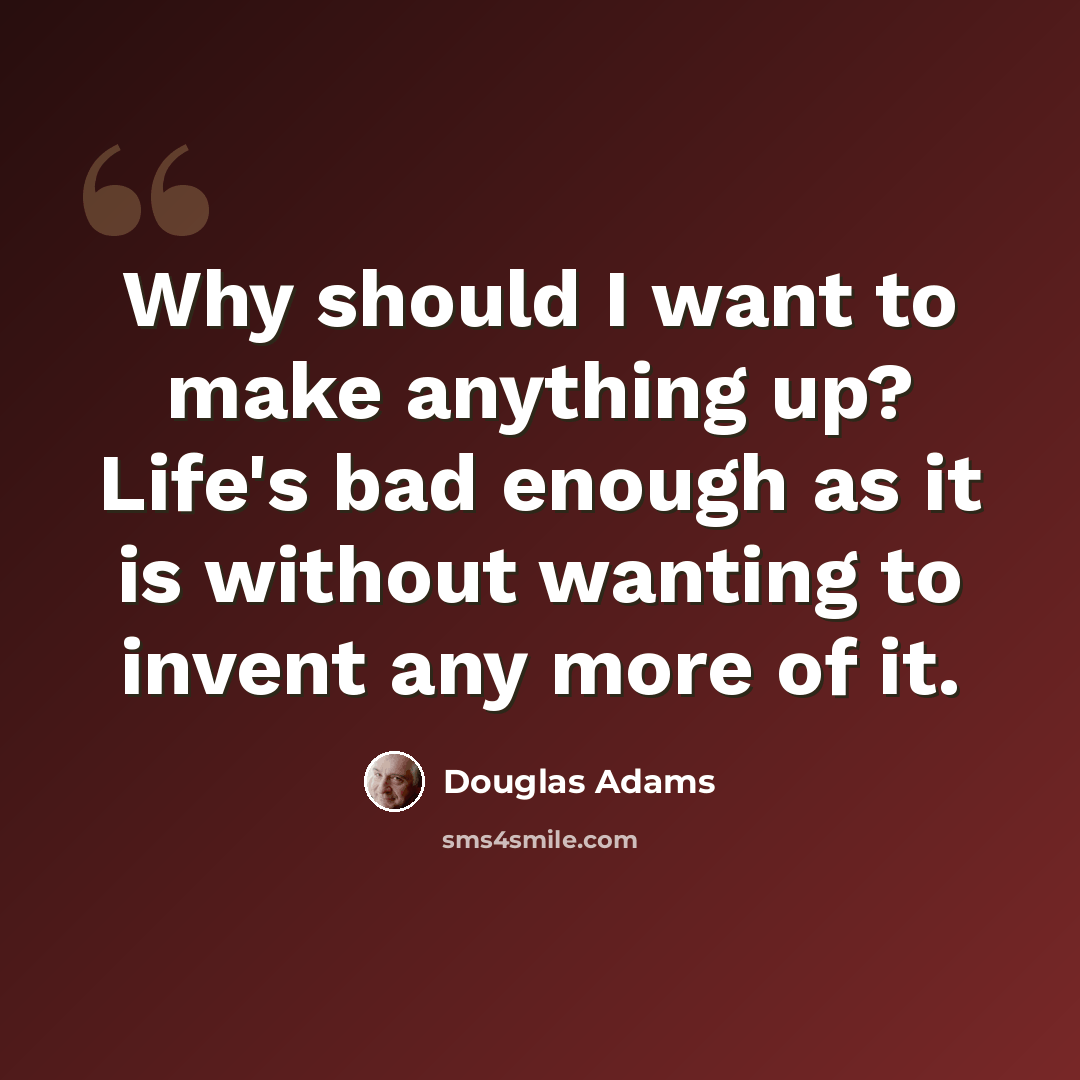 “Why should I want to make anything up? Life's bad enough as it is without wanting to invent any more of it.” quote by Douglas Adams