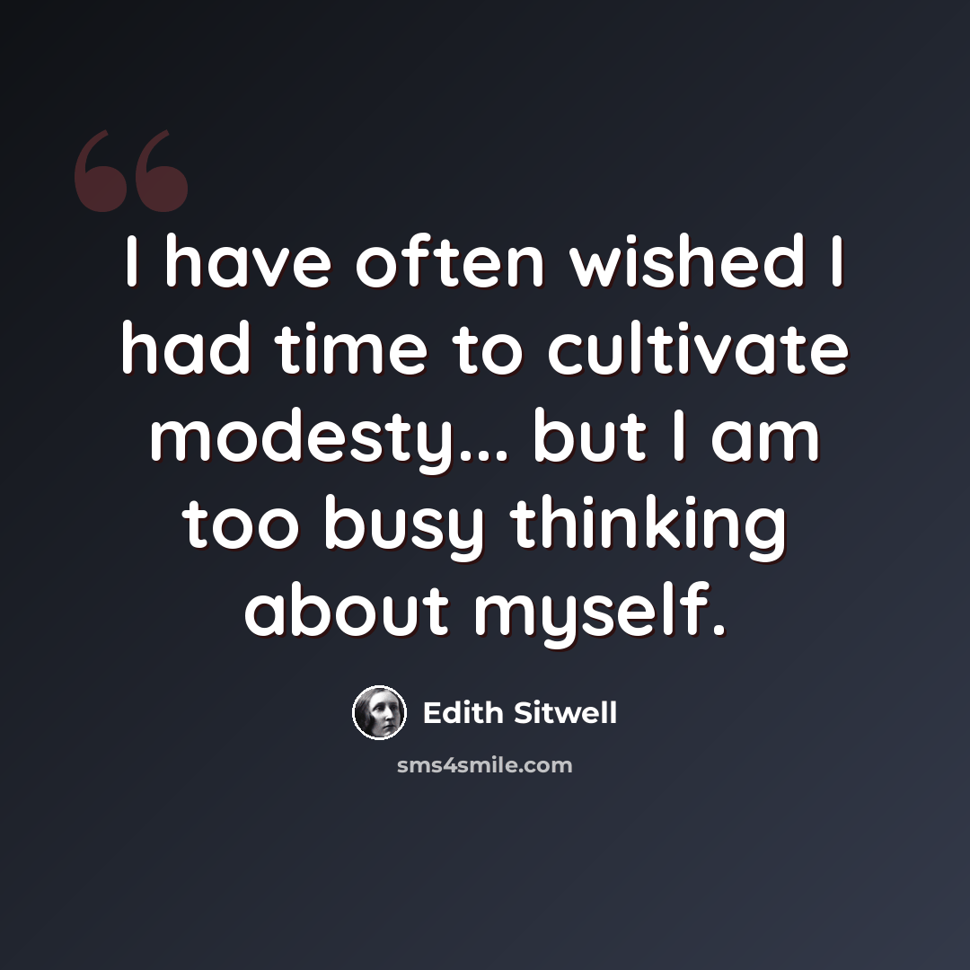 “I have often wished I had time to cultivate modesty... but I am too busy thinking about myself.” quote by Edith Sitwell