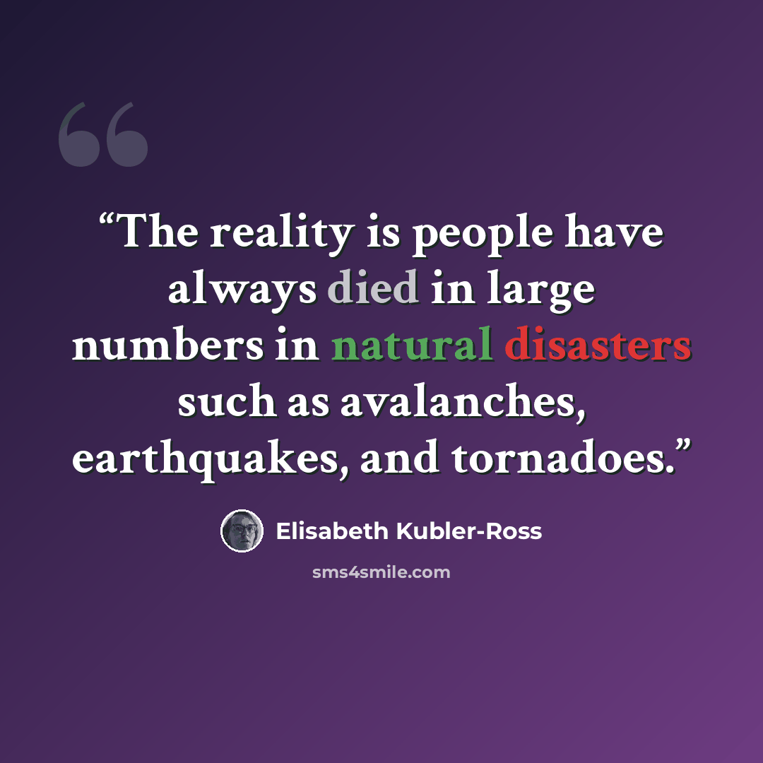 “The reality is people have always died in large numbers in natural disasters such as avalanches, earthquakes, and tornadoes.” quote by Elisabeth Kübler-Ross