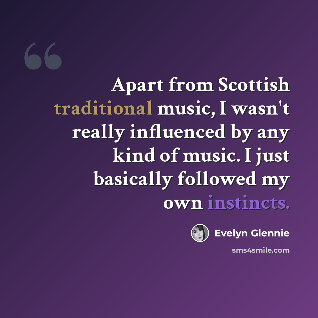 “Apart from Scottish traditional music, I wasn't really influenced by any kind of music. I just basically followed my own instincts.” quote by Evelyn Glennie
