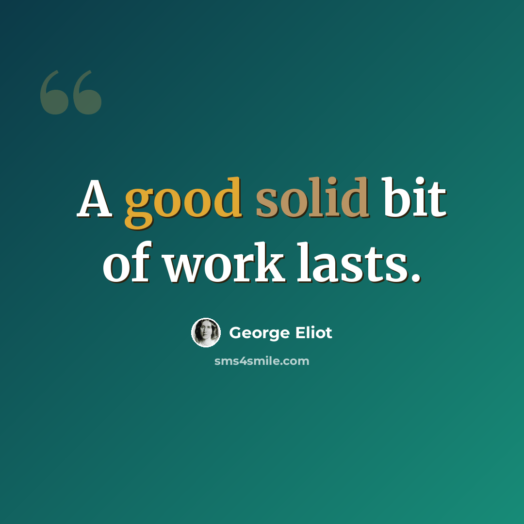 “A good solid bit of work lasts.” quote by George Eliot