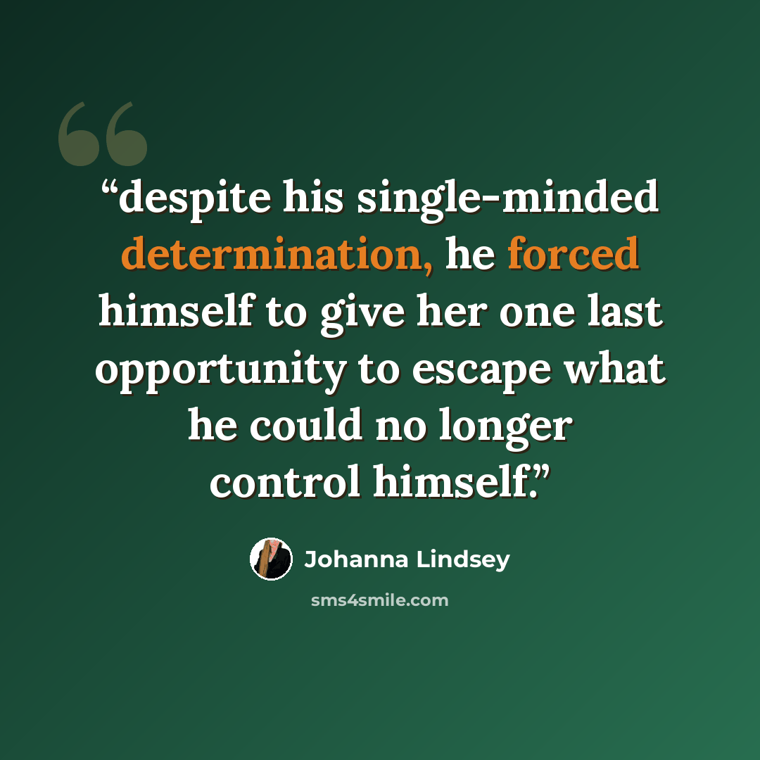 “despite his single-minded determination, he forced himself to give her one last opportunity to escape what he could no longer control himself.” quote by Johanna Lindsey