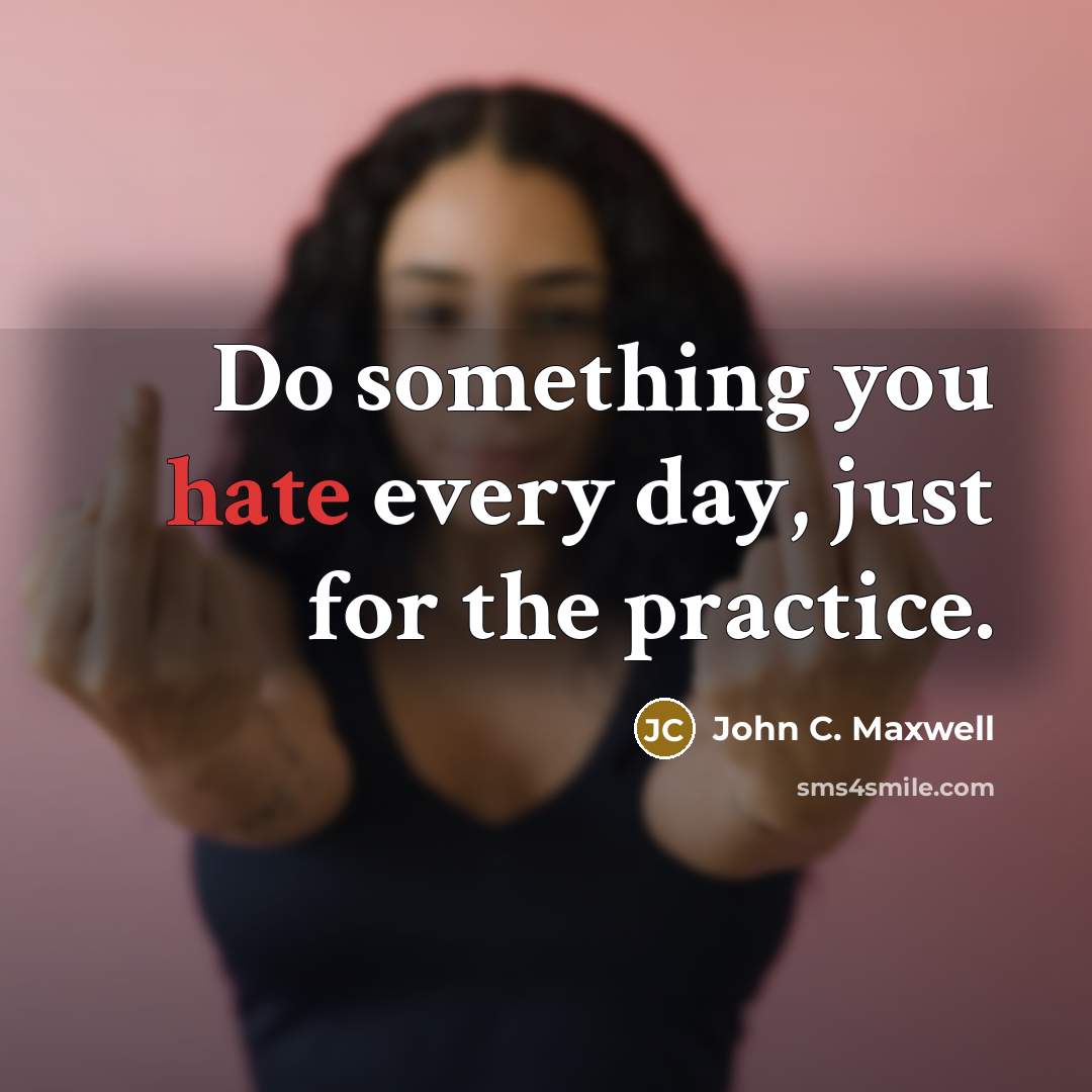 “Do something you hate every day, just for the practice.” quote by John C. Maxwell