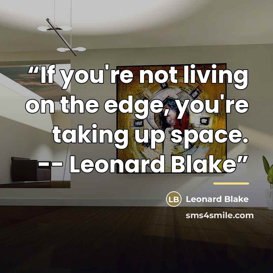 “If you're not living on the edge, you're taking up space. -- Leonard Blake” quote by Leonard Blake