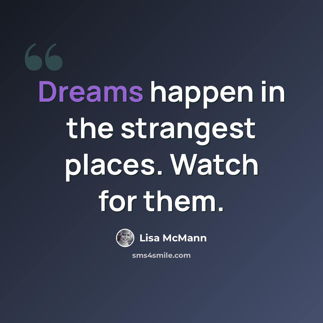 “Dreams happen in the strangest places. Watch for them.” quote by Lisa McMann