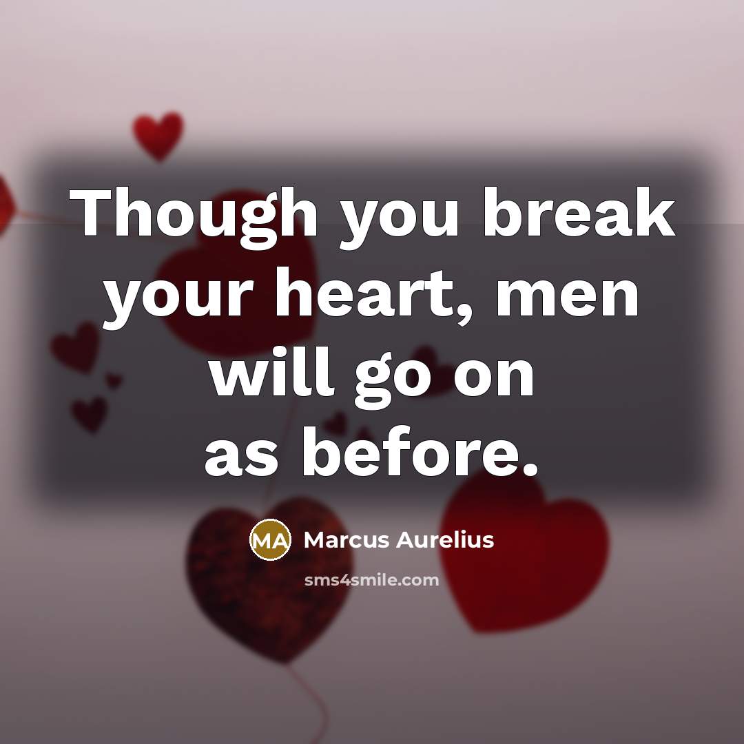 “Though you break your heart, men will go on as before.” quote by Marcus Aurelius