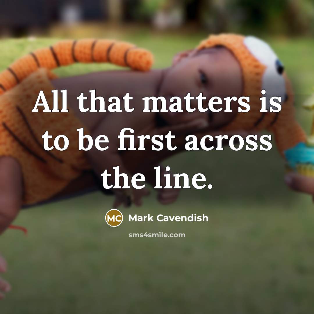 “All that matters is to be first across the line.” quote by Mark Cavendish