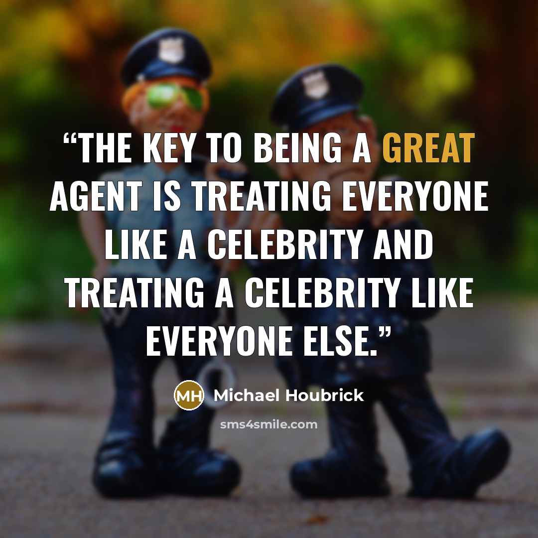 “The key to being a great agent is treating everyone like a celebrity and treating a celebrity like everyone else.” quote by Michael Houbrick