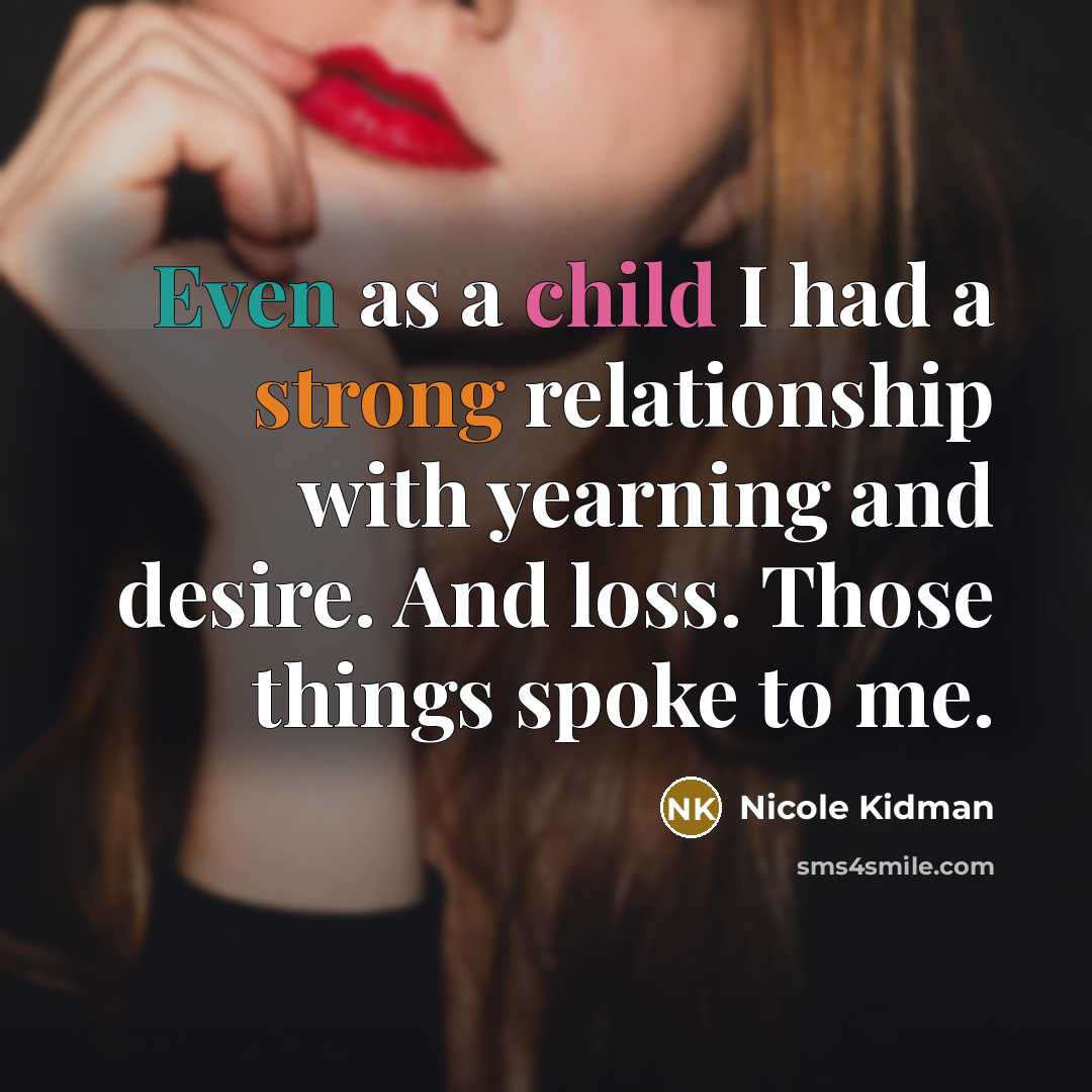 “Even as a child I had a strong relationship with yearning and desire. And loss. Those things spoke to me.” quote by Nicole Kidman
