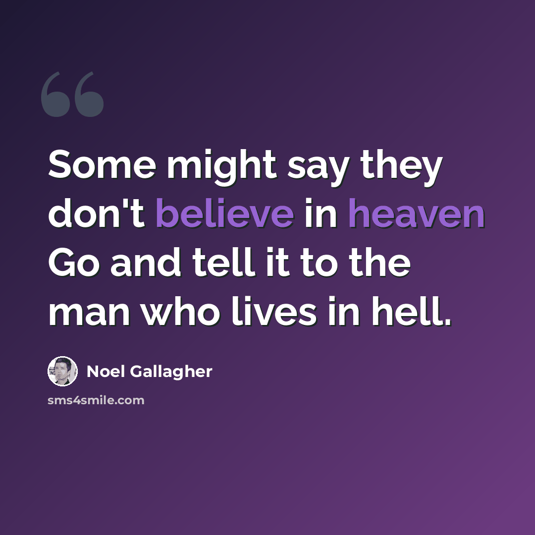 “Some might say they don't believe in heaven Go and tell it to the man who lives in hell.” quote by Noel Gallagher