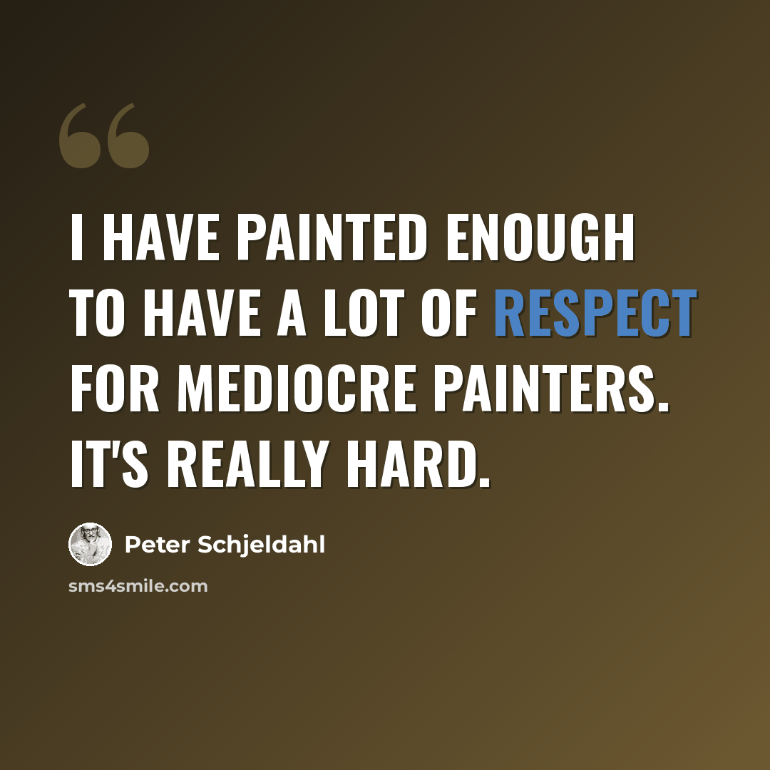 “I have painted enough to have a lot of respect for mediocre painters. It's really hard.” quote by Peter Schjeldahl