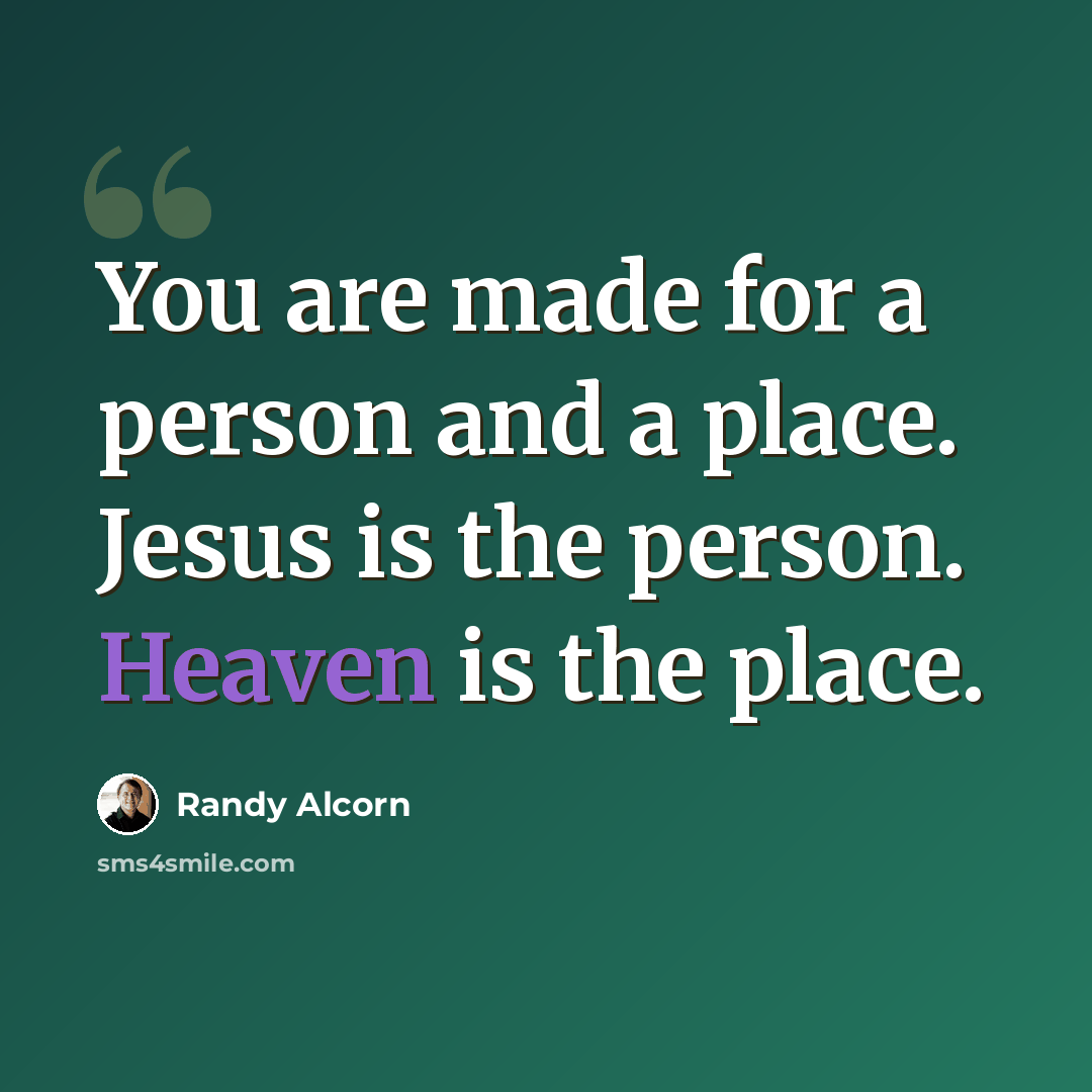 “You are made for a person and a place. Jesus is the person. Heaven is the place.” quote by Randy Alcorn