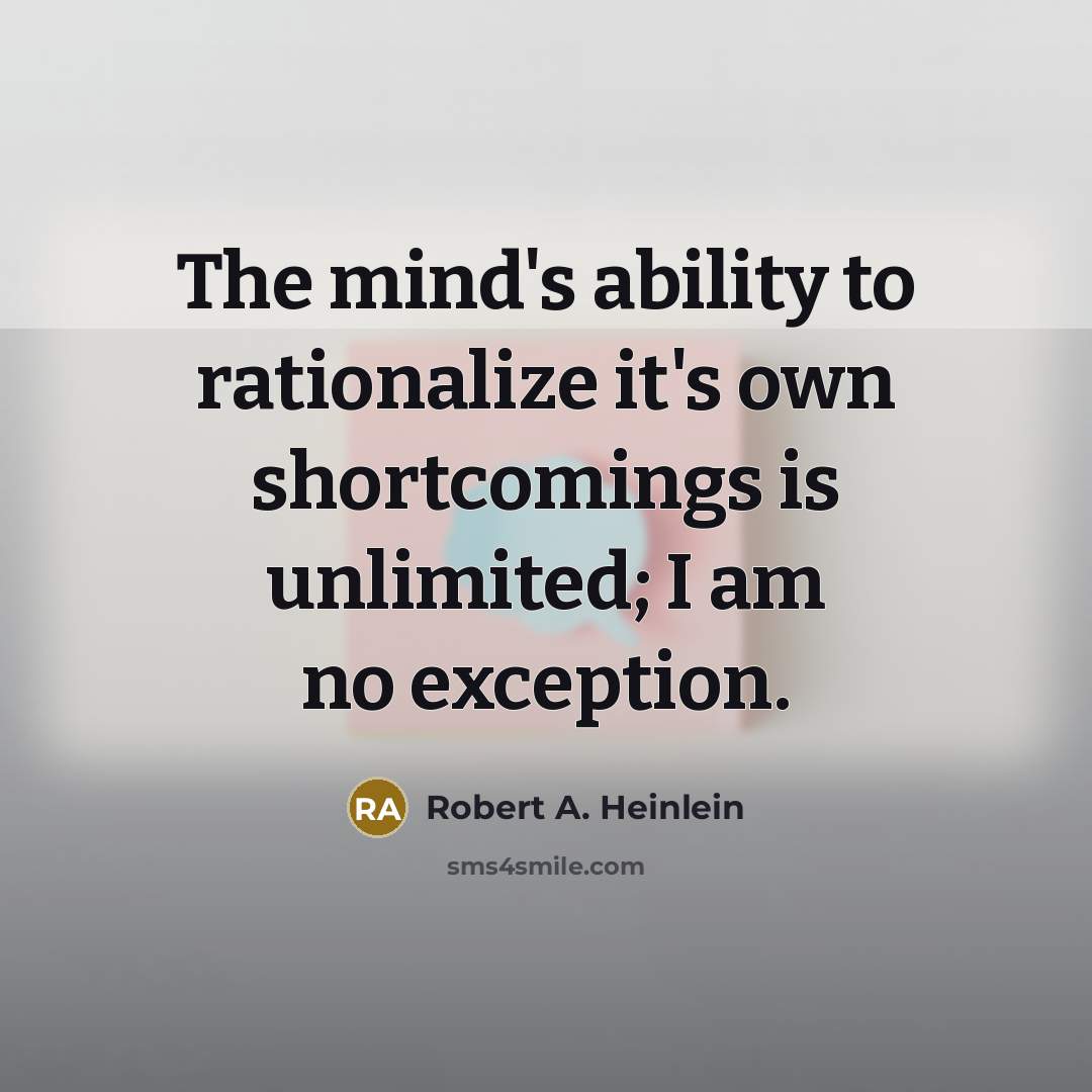 “The mind's ability to rationalize it's own shortcomings is unlimited; I am no exception.” quote by Robert A. Heinlein