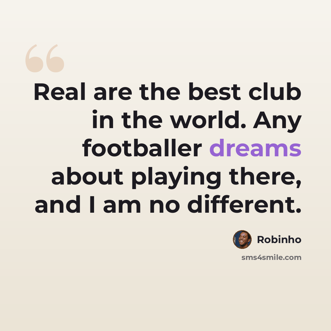 “Real are the best club in the world. Any footballer dreams about playing there, and I am no different.” quote by Robinho
