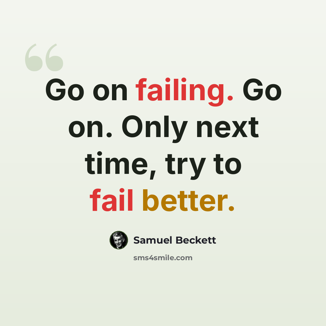 “Go on failing. Go on. Only next time, try to fail better.” quote by Samuel Beckett