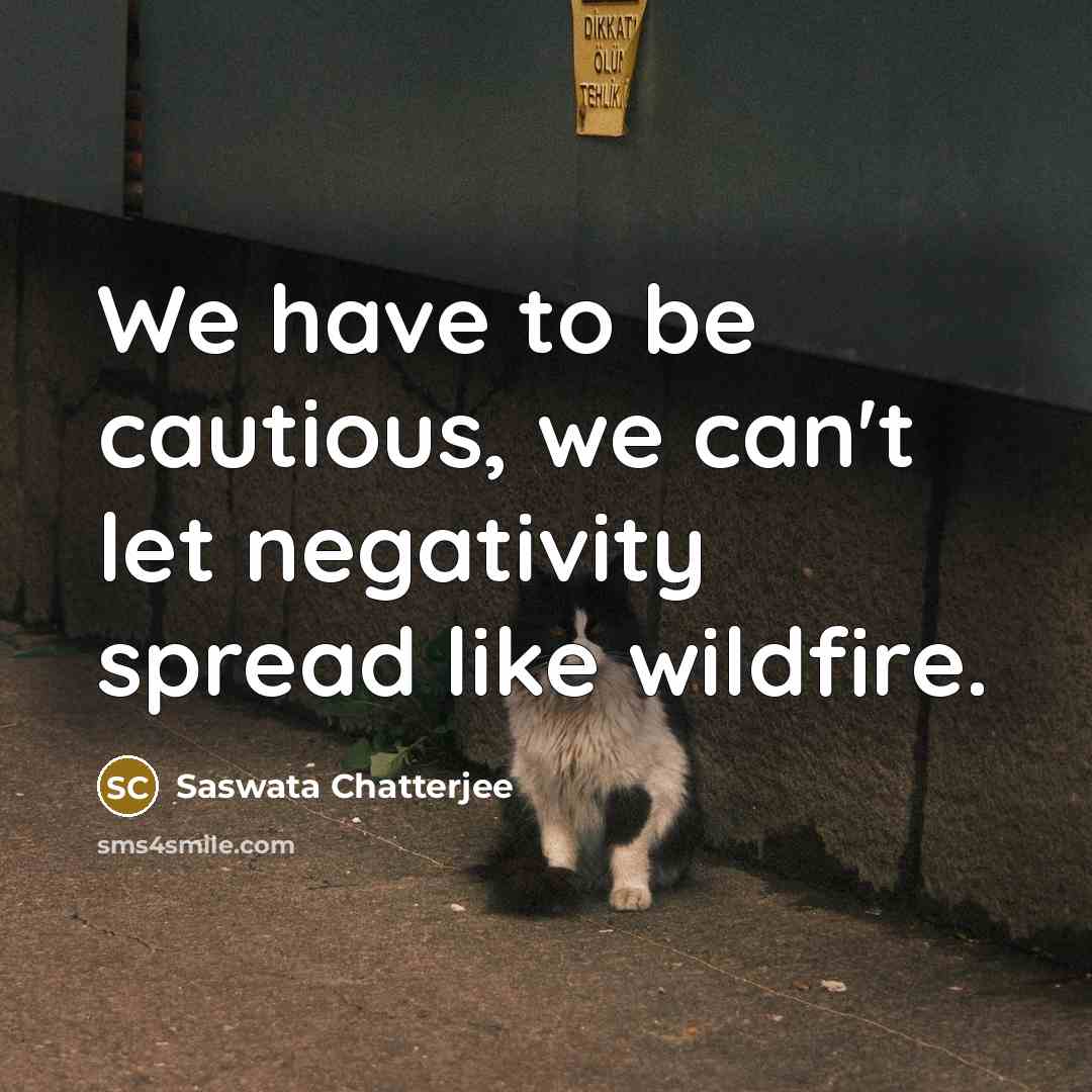 “We have to be cautious, we can't let negativity spread like wildfire.” quote by Saswata Chatterjee