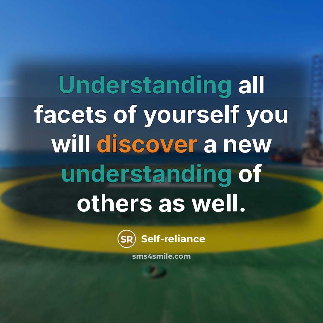 “Understanding all facets of yourself you will discover a new understanding of others as well.” quote by Self-reliance