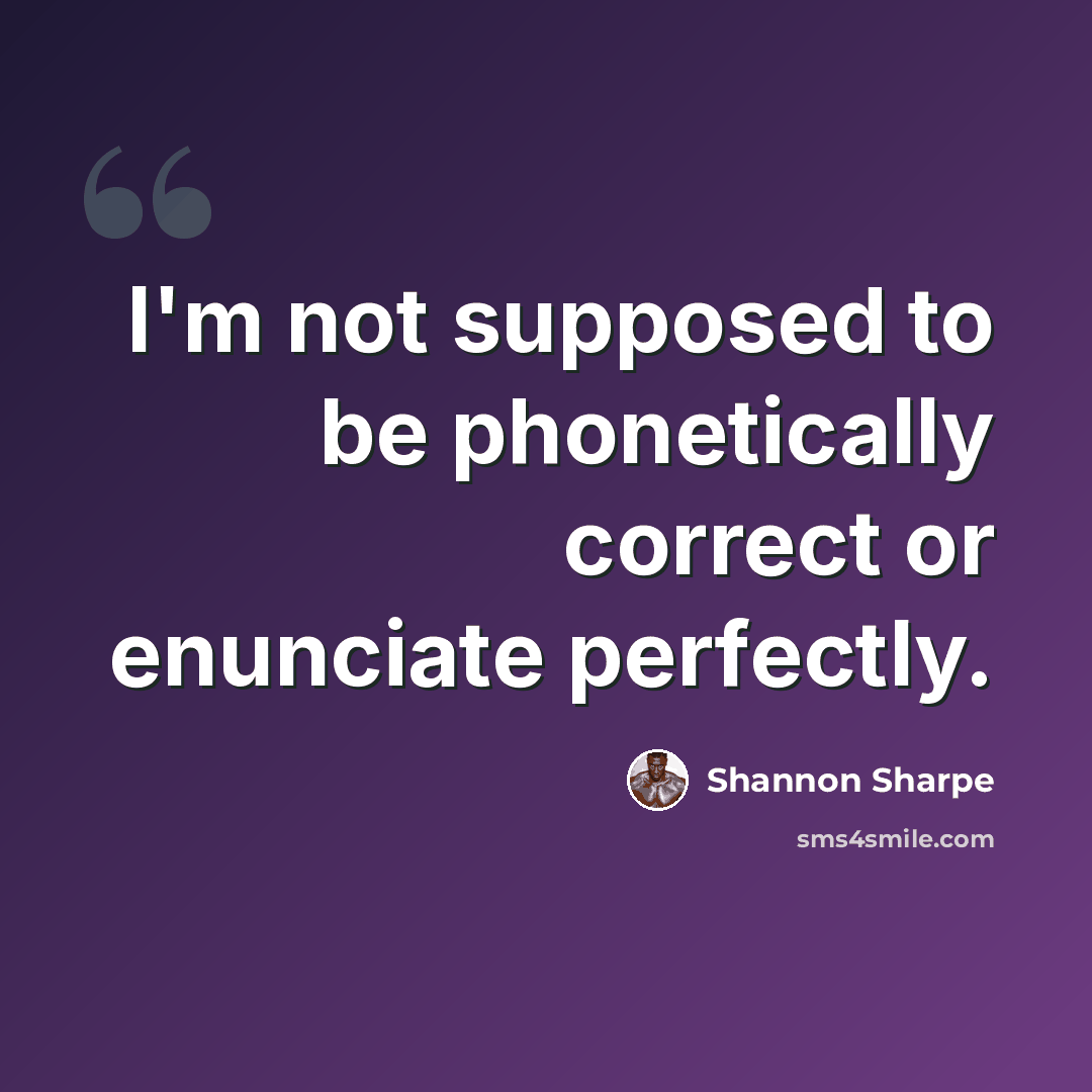 “I'm not supposed to be phonetically correct or enunciate perfectly.” quote by Shannon Sharpe