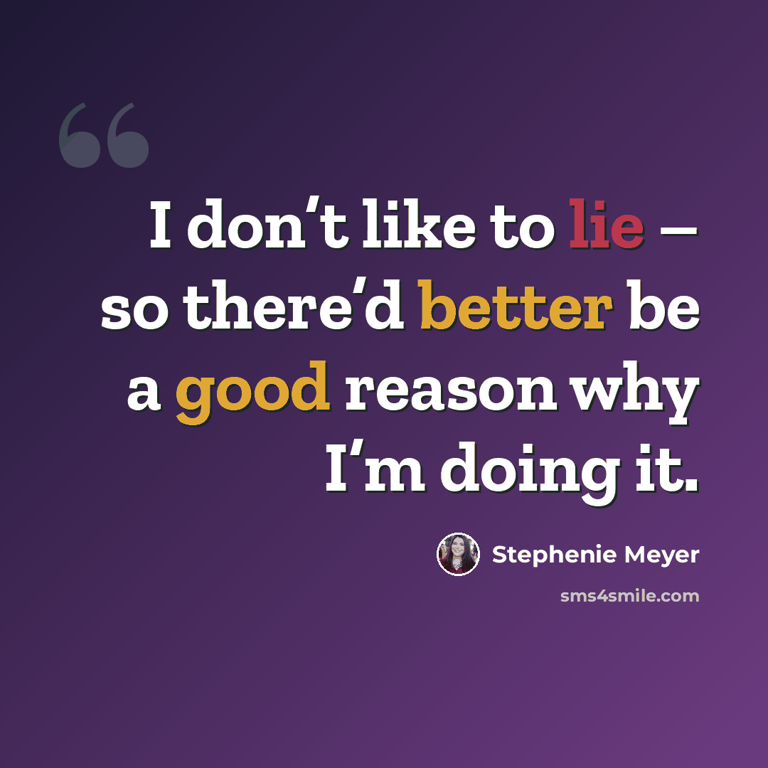 “I don’t like to lie – so there’d better be a good reason why I’m doing it.” quote by Stephenie Meyer