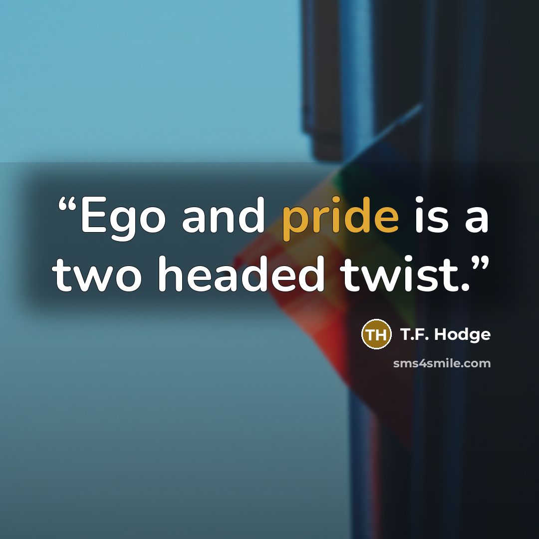“Ego and pride is a two headed twist.” quote by T.F. Hodge