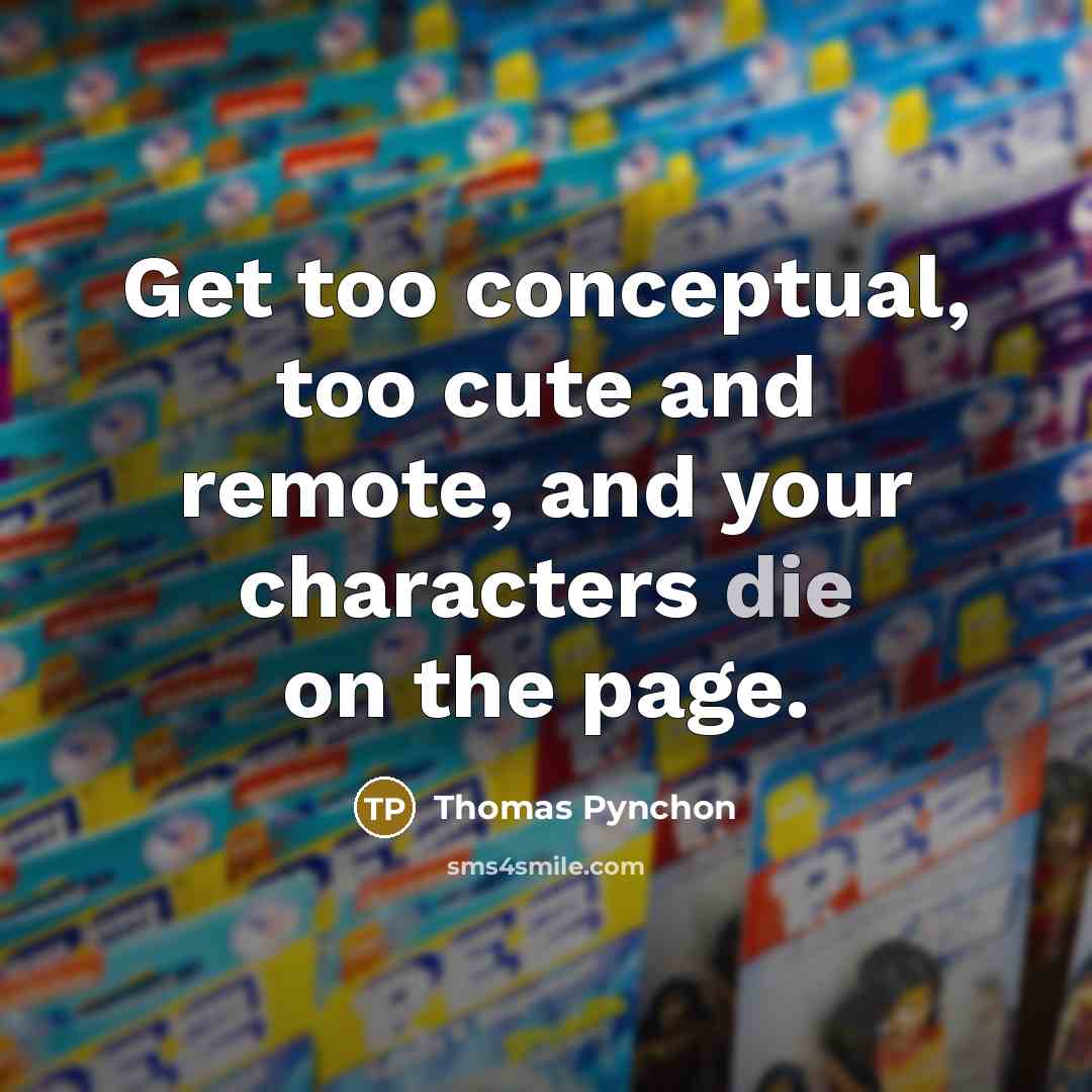 “Get too conceptual, too cute and remote, and your characters die on the page.” quote by Thomas Pynchon