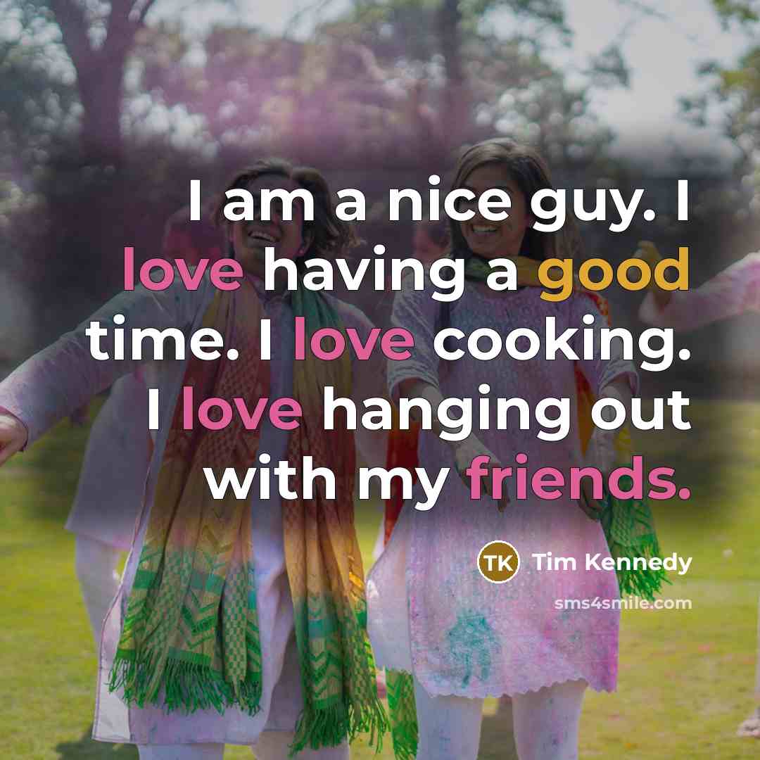 “I am a nice guy. I love having a good time. I love cooking. I love hanging out with my friends.” quote by Tim Kennedy