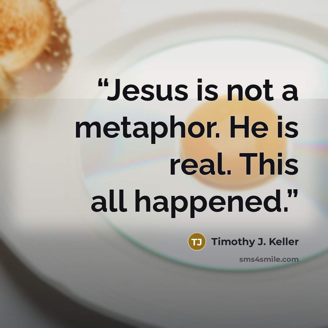 “Jesus is not a metaphor. He is real. This all happened.” quote by Timothy J. Keller