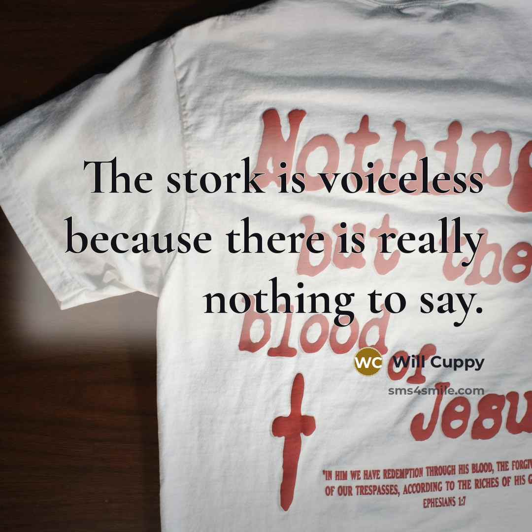 “The stork is voiceless because there is really nothing to say.” quote by Will Cuppy