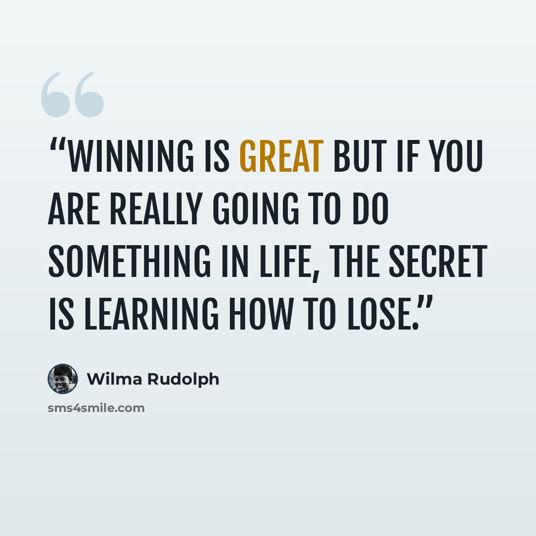 “Winning is great but if you are really going to do something in life, the secret is learning how to lose.” quote by Wilma Rudolph
