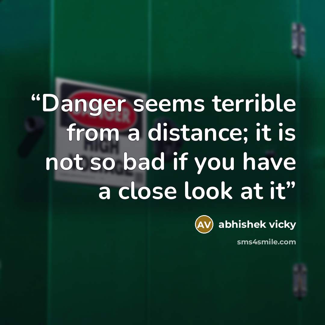 “Danger seems terrible from a distance; it is not so bad if you have a close look at it” quote by abhishek vicky