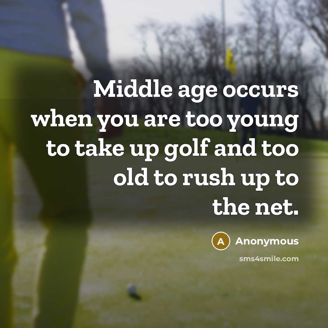 “Middle age occurs when you are too young to take up golf and too old to rush up to the net.” quote by Anonymous