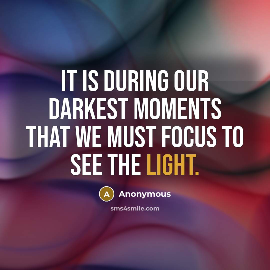 “It is during our darkest moments that we must focus to see the light.” quote by Anonymous