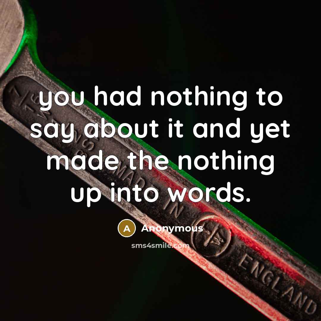 “you had nothing to say about it and yet made the nothing up into words.” quote by Anonymous