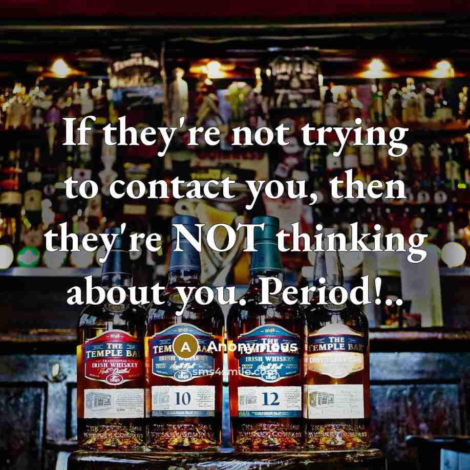 “If they're not trying to contact you, then they're NOT thinking about you. Period!..” quote by Anonymous