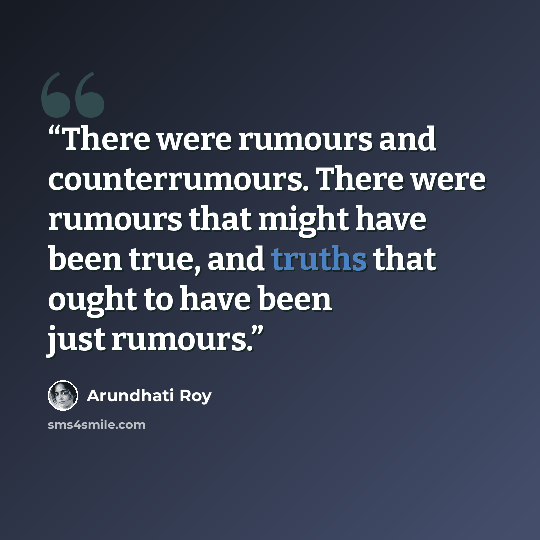“There were rumours and counter­rumours. There were rumours that might have been true, and truths that ought to have been just rumours.” quote by Arundhati Roy