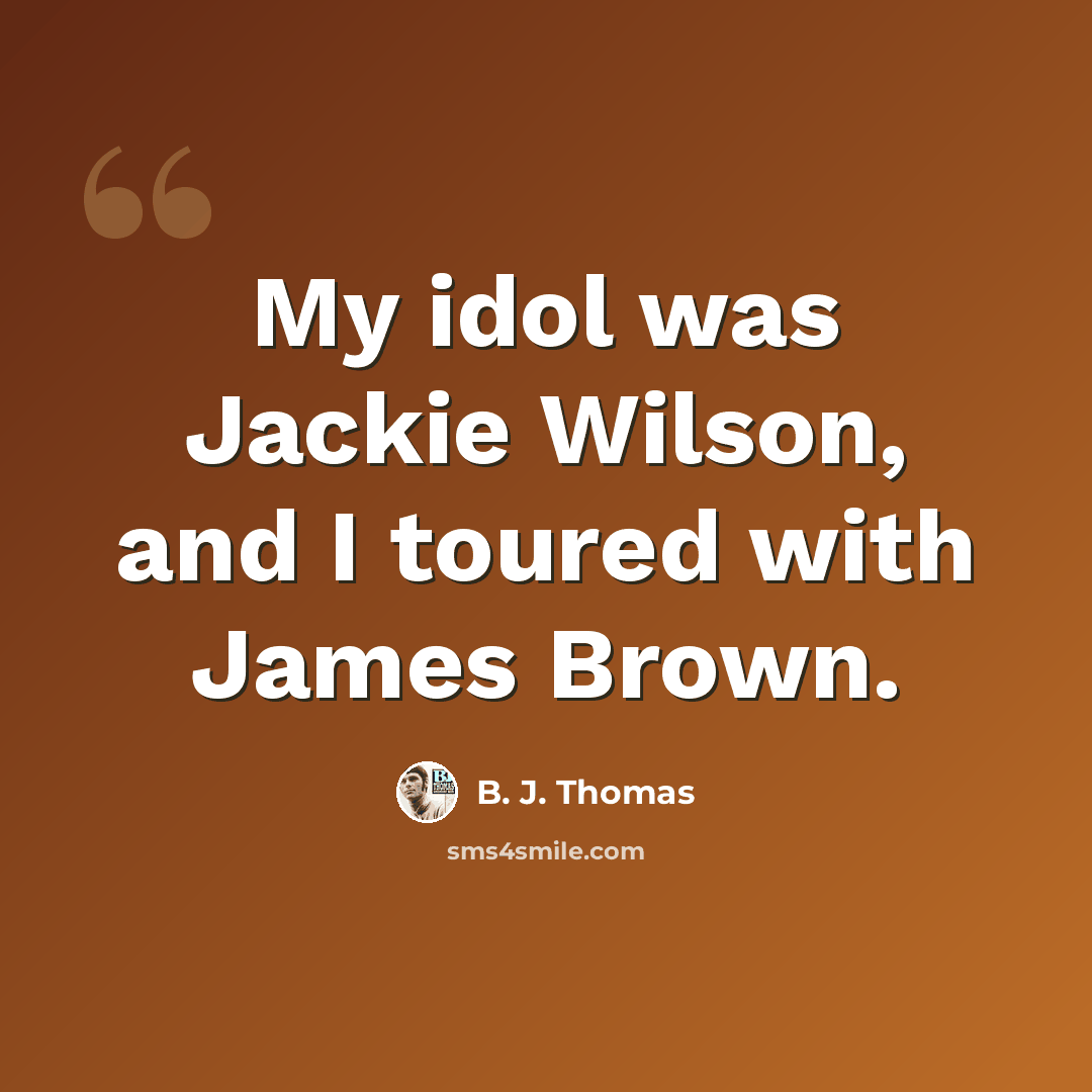 “My idol was Jackie Wilson, and I toured with James Brown.” quote by B. J. Thomas