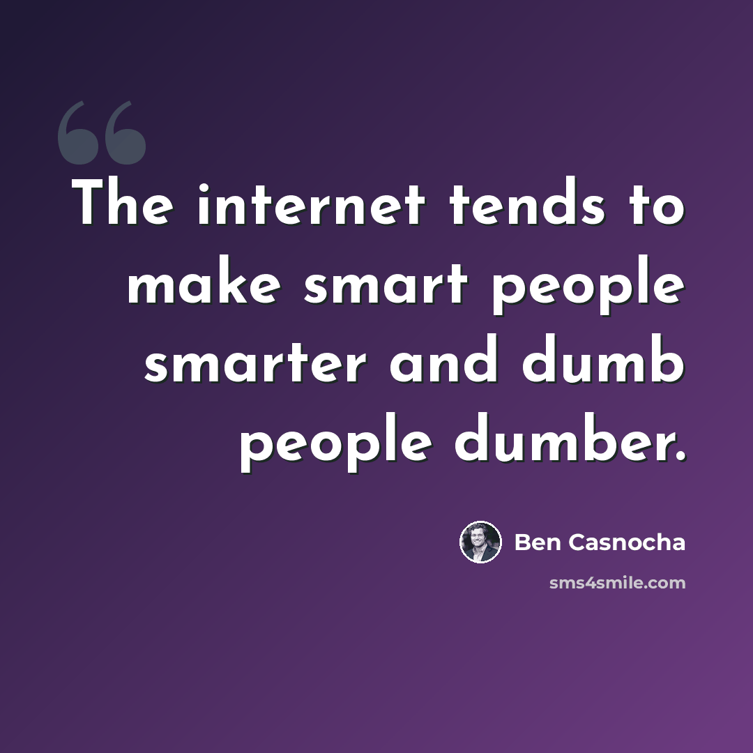 “The internet tends to make smart people smarter and dumb people dumber.” quote by Ben Casnocha