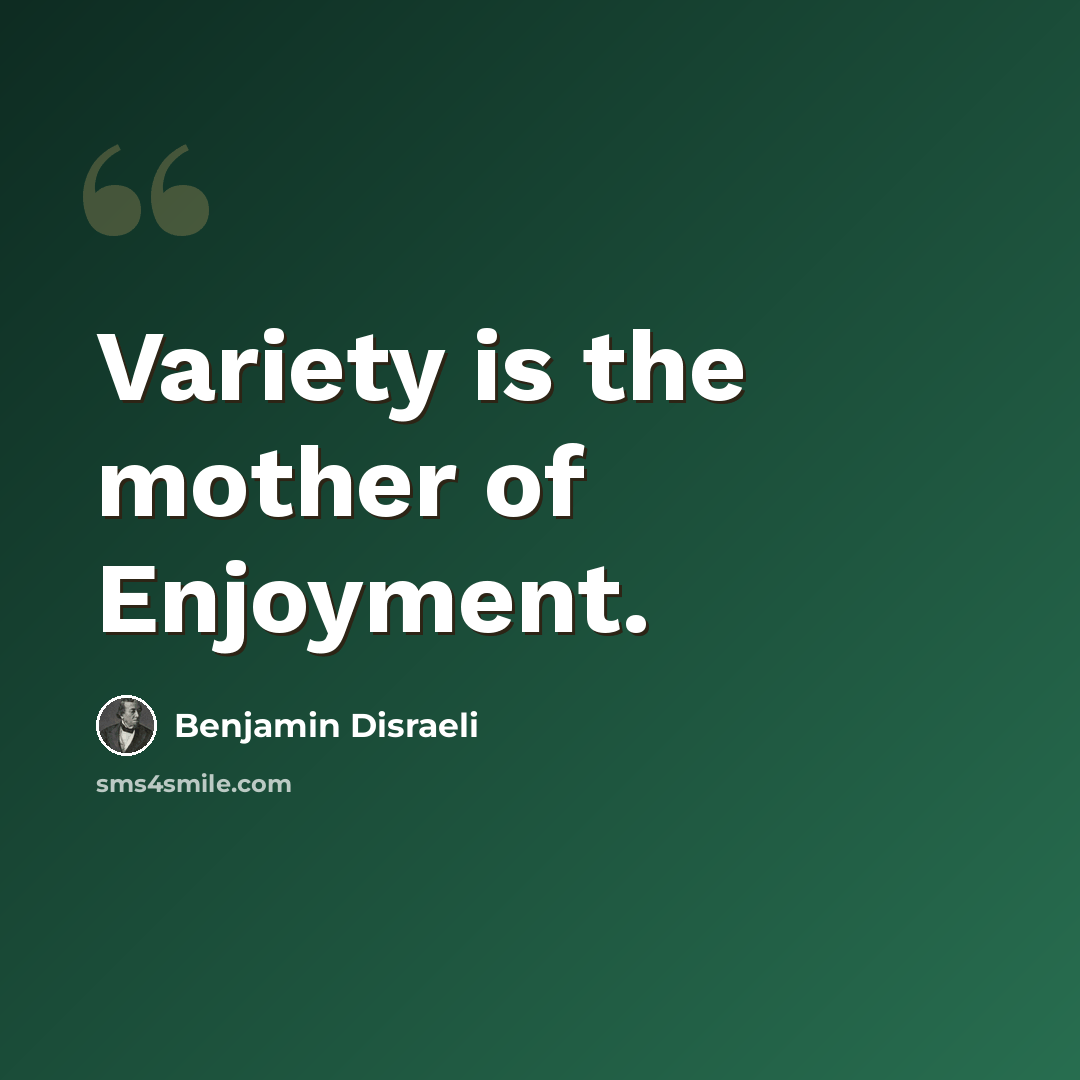“Variety is the mother of Enjoyment.” quote by Benjamin Disraeli
