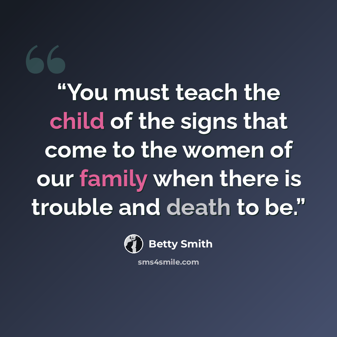 “You must teach the child of the signs that come to the women of our family when there is trouble and death to be.” quote by Betty Smith