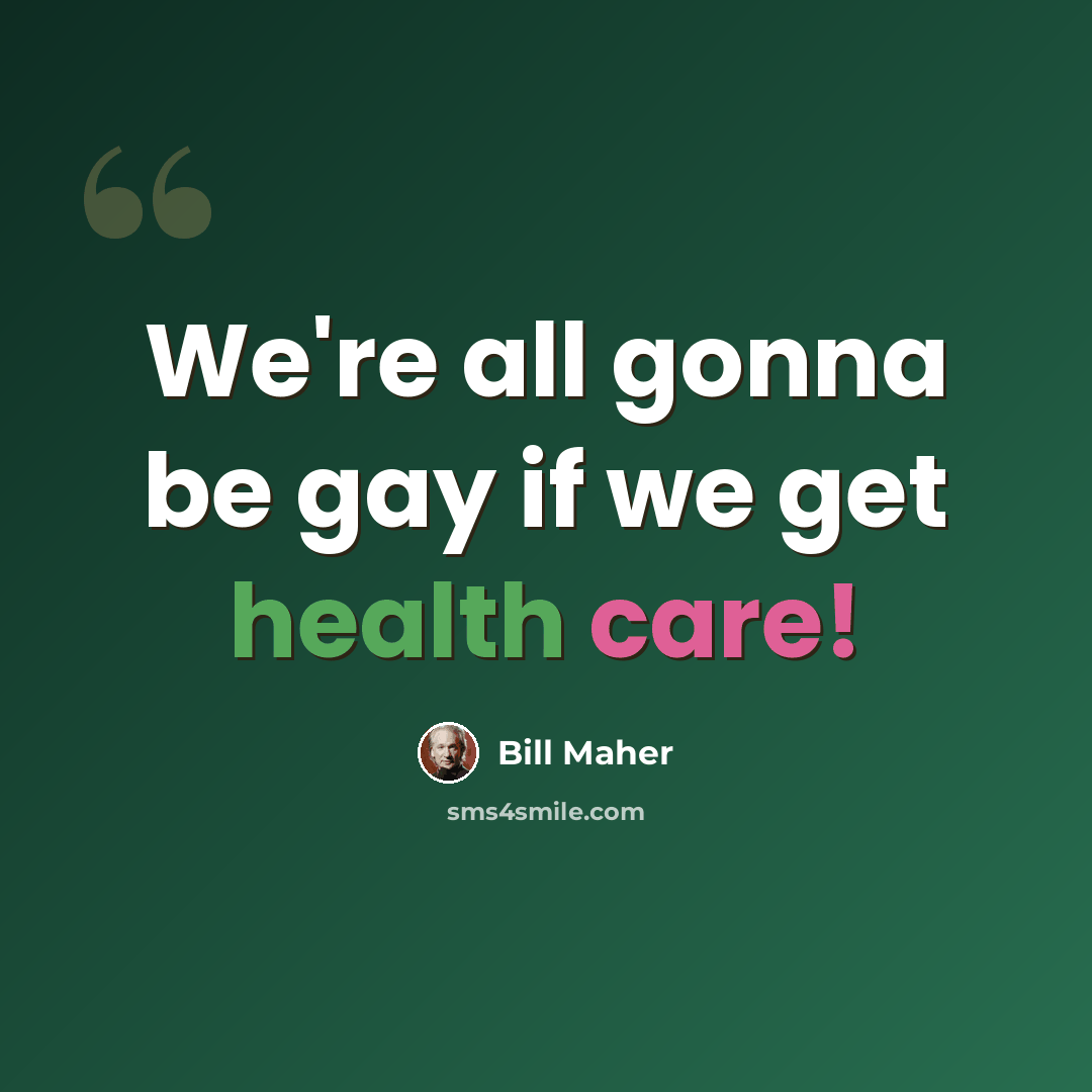 “We're all gonna be gay if we get health care!” quote by Bill Maher