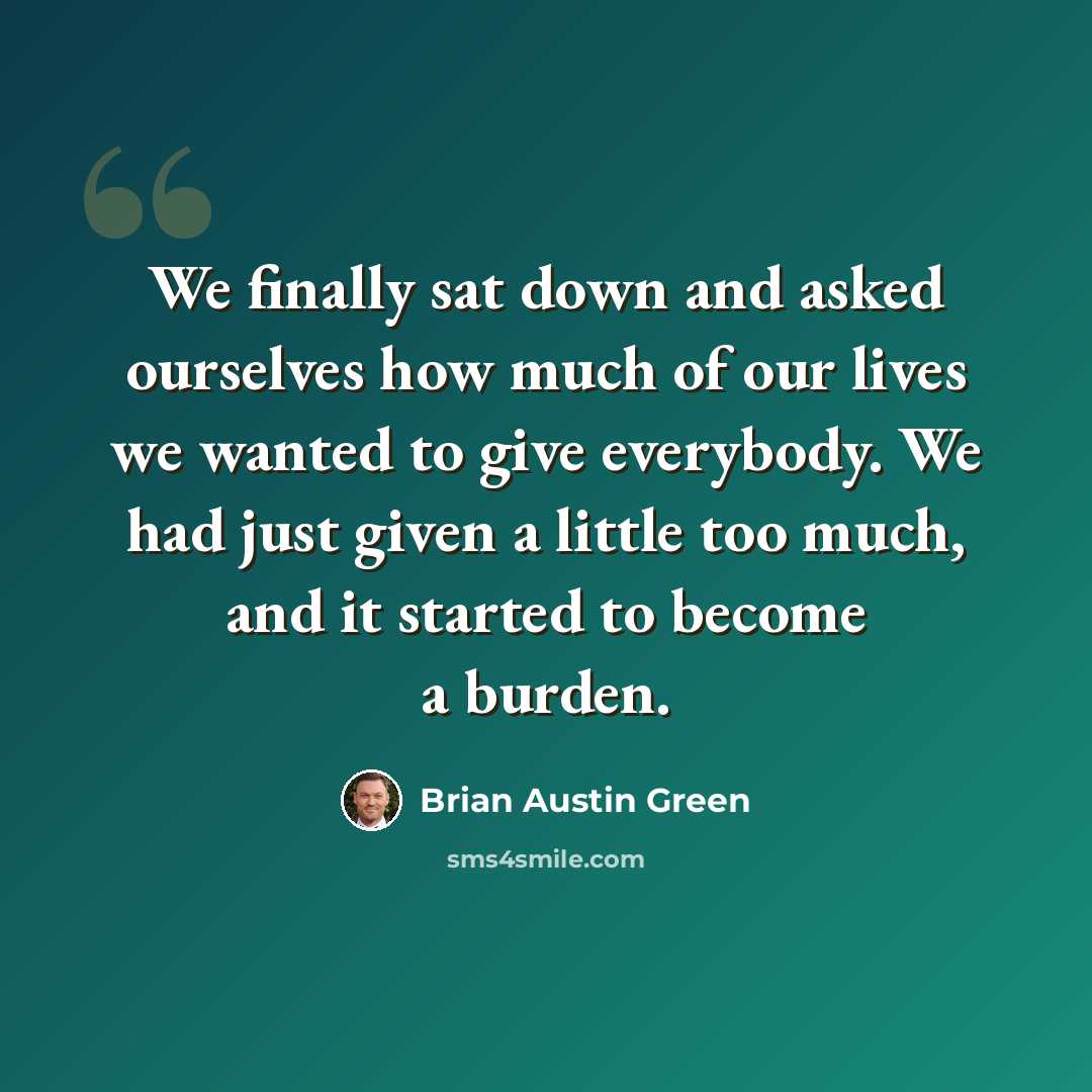 “We finally sat down and asked ourselves how much of our lives we wanted to give everybody. We had just given a little too much, and it started to become a burden.” quote by Brian Austin Green