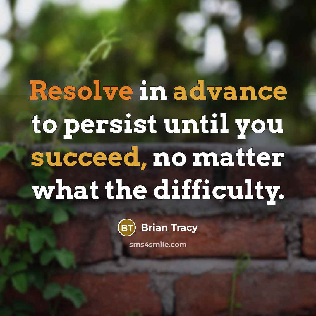 “Resolve in advance to persist until you succeed, no matter what the difficulty.” quote by Brian Tracy