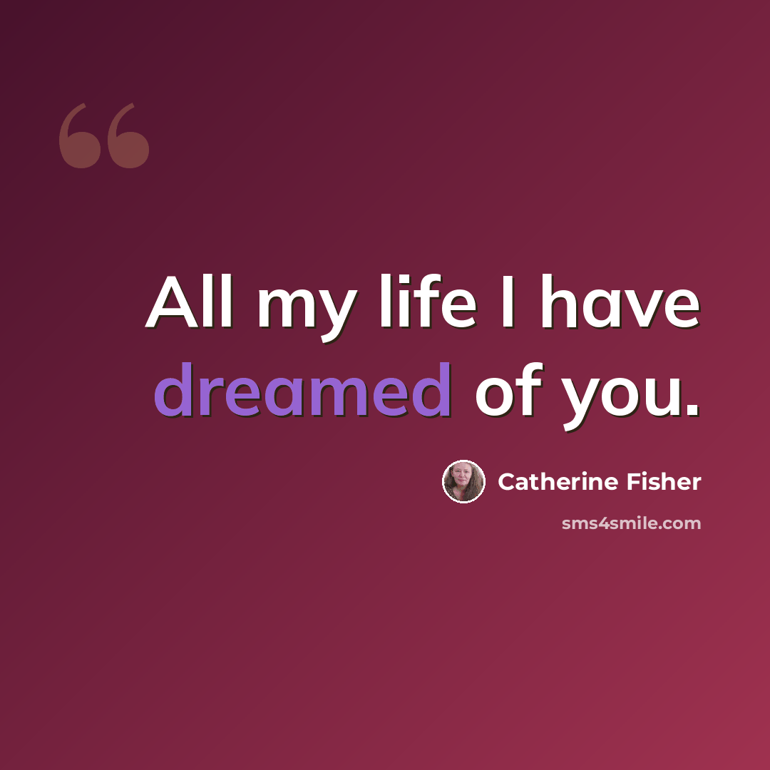 “All my life I have dreamed of you.” quote by Catherine Fisher
