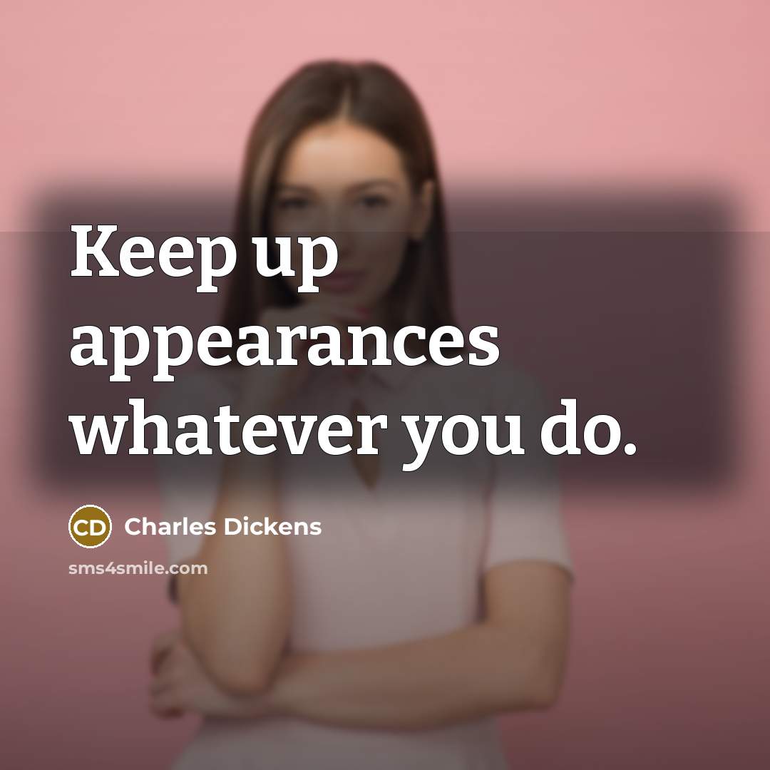 “Keep up appearances whatever you do.” quote by Charles Dickens