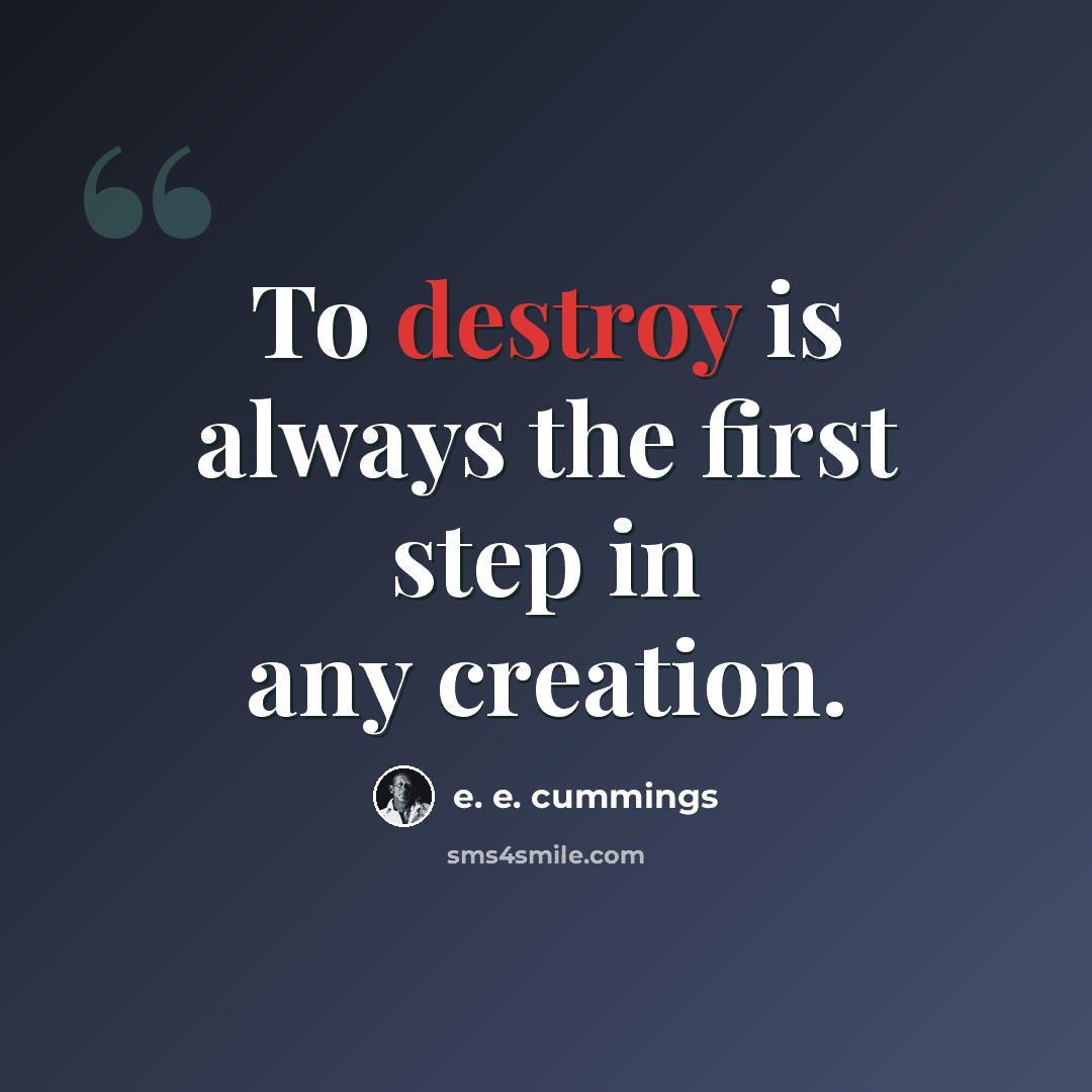“To destroy is always the first step in any creation.” quote by e. e. cummings