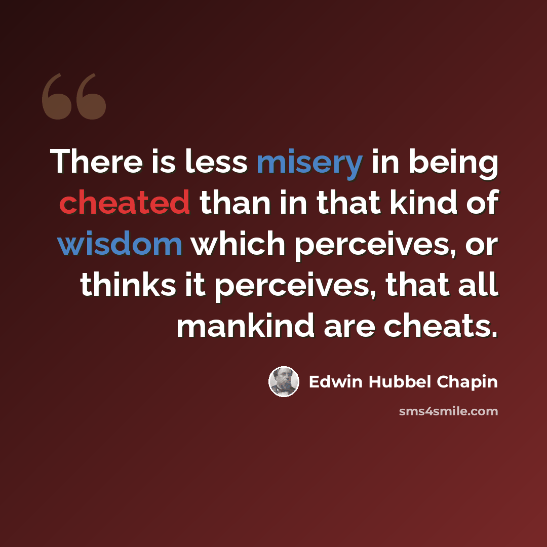 “There is less misery in being cheated than in that kind of wisdom which perceives, or thinks it perceives, that all mankind are cheats.” quote by Edwin Hubbel Chapin