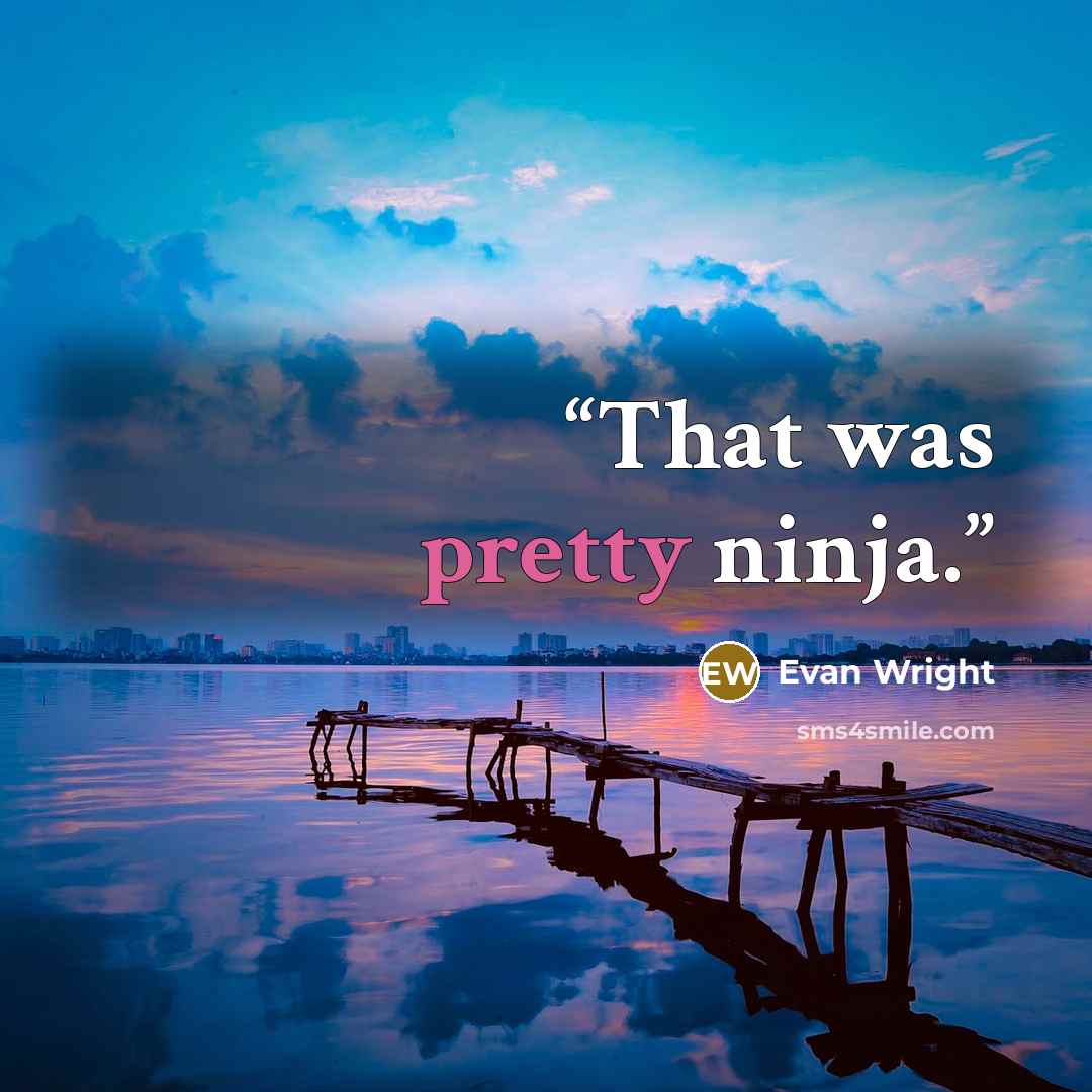 “That was pretty ninja.” quote by Evan Wright